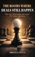 The Rooms Where Deals Still Happen: Why Golf, Relationships, and Access will Outlast Algorithms 1953653189 Book Cover