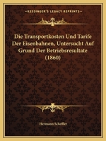 Die Transportkosten Und Tarife Der Eisenbahnen, Untersucht Auf Grund Der Betriebsresultate (1860) 1160873755 Book Cover