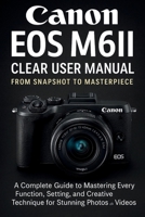 Canon EOS M6II Clear User Manual From Snapshot to Masterpiece B0FCX92T1Y Book Cover