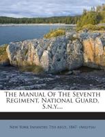 The Manual of the Seventh Regiment, National Guard, S.N.y 1275727611 Book Cover
