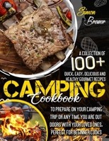 Camping Cookbook: A Collection Of 100+ Quick, Easy, Delicious and Healthy Gourmet Recipes To Prepare On Your Camping Trip Or Any Time You Are Outdoors With Your Loved Ones, Perfect for Beginner Cooks B08WJZD8KK Book Cover