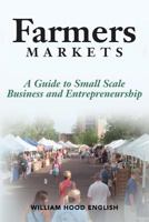 Farmers Markets: A Guide to Small Scale Business And Entrepreneurship 0692512985 Book Cover