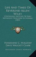 Life And Times Of Reverend Allen Wiley: Containing Sketches Of Early Methodist Preachers In Indiana 1164905147 Book Cover