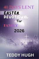 40 DAYS LENT EASTER DEVOTIONAL FOR FAMILY 2026: A Christ-Centered Journey of Scripture, Reflection, Prayer, and Shared Worship to Strengthen Faith, Unity, and Spiritual Growth at Home B0GKXS9XK9 Book Cover