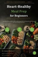 Heart-Healthy Meal Prep for Beginners: The Complete Weekly System for Batch Cooking, Shopping Smart, and Eating Heart-Healthy Every Day Without Starting From Scratch (Heart Health Beginners Series) B0H87D57K8 Book Cover