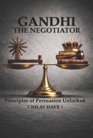 GANDHI THE NEGOTIATOR: Principles of persuasion unlocked B0GK4LRNKJ Book Cover