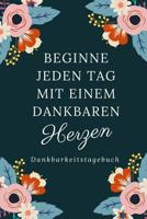 Beginne Jeden Tag Mit Einem Dankbaren Herzen Dankbarkeitstagebuch: A5 52 Wochen Kalender - 5- Minuten Tagebuch - Geschenk f�r Frauen Mama Oma Schwester Beste Freundin - Dankbarkeits Tagebuch - Achtsam 1079210091 Book Cover