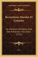 Recreations Morales Et Galantes: Ou Histoires Veritables, Avec Des Reflexions Tres Utiles (1717) 1141390310 Book Cover