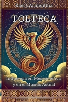 TOLTECA. INFLUENCIA EN MESOAMÉRICA Y EN EL MUNDO ACTUAL: Una mirada breve a la trascendencia, el arte y la sabiduría de una cultura que definió Mesoamérica. (Spanish Edition) B0DR2VCM2C Book Cover