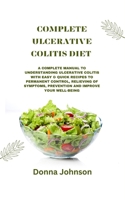 Complete Ulcerative Colitis Diet: A Complete Manual To Understanding Ulcerative Colitis With Easy & Quick Recipes to Permanent Control, Relieving Of Symptoms, Prevention And Improve your Well-Being. B0CWDTND6S Book Cover