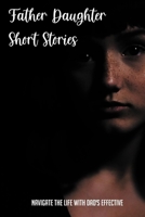 Father Daughter Short Stories: Navigate The Life With Dad's Effective: Two-Hour Parenting & Relationships Short Reads B096LPRWLF Book Cover
