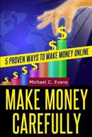 Make Money Carefully: 5 Proven Ways to Make Money Online 1497527724 Book Cover