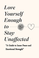Love Yourself Enough to Stay Unaffected:: "A Guide to Inner Peace and Emotional Strength”(Edition) B0GTHXQYFS Book Cover