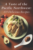 A Taste of the Pacific Northwest: 103 Delicious Recipes B0C87VKZS3 Book Cover