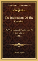 The Indications of the Creator: Or, the Natural Evidences of Final Cause 1165682680 Book Cover