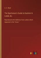 The Sportsman's Guide to Kashmir & Ladak, &c.: Reproduced with Additions from Letters which Appeared in the "Asian." 3385329078 Book Cover