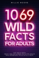1069 Wild Facts for Adults - WTF Facts NSFW - Wacky and Unfiltered Facts for Adults Who Appreciate Trivia with a Twist 1923168959 Book Cover