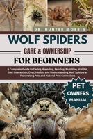 WOLF SPIDERS CARE & OWNERSHIP FOR BEGINNERS: A Complete Guide to Caring, Breeding, Feeding, Nutrition, Habitat, Diet Interaction, Cost, Health, and ... Fascinating Pets and Natural Pest Controllers B0FQMDJLM4 Book Cover