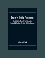 Adam's Latin Grammar: Simplified, by Means of an Introduction: Designed to Facilitate the Study of Latin Grammar...With Appropriate Exercises, to ... of Speech, and to Exemplify and Illustrate 9354302122 Book Cover