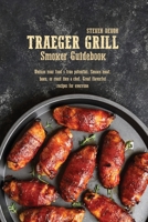 Traeger Grill Smoker Guidebook: Unlock Your Food's True Potential. Smoke Meat, Bake, Or Roast Like A Chief. Great Flavorful Recipes For Everyone 1801891737 Book Cover