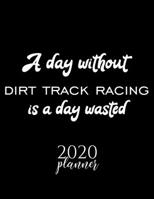 A Day Without Dirt Track Racing Is A Day Wasted 2020 Planner: Nice 2020 Calendar for Dirt Track Racing Fan | Christmas Gift Idea Dirt Track Racing ... Journal for 2020 | 120 pages 8.5x11 inches 1711748447 Book Cover
