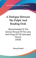 A Dialogue Between the Pulpit and Reading Desk: Recommended to the Serious Perusal, of the Laity and Clergy of the Episcopal Church 1437452000 Book Cover