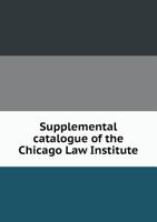 Supplemental Catalogue of the Chicago Law Institute 1355578418 Book Cover