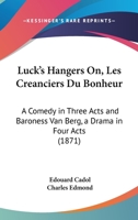Luck's Hangers On, Les Creanciers Du Bonheur: A Comedy in Three Acts and Baroness Van Berg, a Drama in Four Acts 1120739934 Book Cover