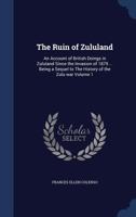The Ruin of Zululand: An Account of British Doings in Zululand Since the Invasion of 1879 ... Being a Sequel to the History of the Zulu War; Volume 1 1018576517 Book Cover
