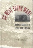 Go West, Young Man!: Horace Greeley's Vision for America 0826316050 Book Cover