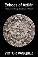 Echoes of Aztlán : A Poetic Journey Through Race, Culture, and Ancestry 1959446878 Book Cover