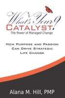 What's Your Catalyst? The Power of Managed Change: How Purpose and Passion Can Drive Strategic Life Change 0988323540 Book Cover