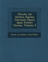 Ulrichi AB Hutten Opera Quae Extant Omnia, Volume 5 1249986982 Book Cover