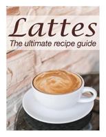 Lattes: The Ultimate Recipe Guide - Over 30 Delicious & Best Selling Recipes 1492858153 Book Cover