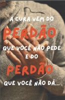 A CURA VEM DO PERDÃO QUE VOCÊ NÃO PEDE E DO PERDÃO QUE VOCÊ NÃO DÁ (Portuguese Edition) B0DYNQYVSC Book Cover