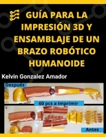 GUÍA PARA LA IMPRESIÓN 3D Y ENSAMBLAJE DE UN BRAZO ROBÓTICO HUMANOIDE B08RTLKW3B Book Cover