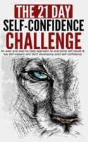 The 21-Day Self-Confidence Challenge: An Easy and Step-by-Step Approach to Overcome Self-Doubt & Low Self-Esteem and Start Developing Solid Self-Confidence (21-Day Challenges) B0851LKCPR Book Cover