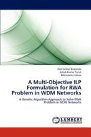 A Multi-Objective ILP Formulation for RWA Problem in WDM Networks: A Genetic Algorithm Approach to Solve RWA Problem in WDM Networks 3659241776 Book Cover