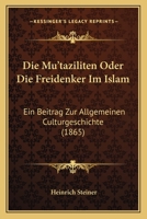 Die Mu'taziliten Oder Die Freidenker Im Islam: Ein Beitrag Zur Allgemeiner Culturgeschichte (1865) 1161114467 Book Cover