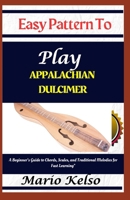 Easy Pattern To Play Appalachian dulcimer: A Beginner’s Guide to Chords, Scales, and Traditional Melodies for Fast Learning" B0DXQH5KVW Book Cover