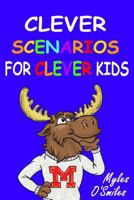 Clever Scenarios for Clever Kids: Thinking Questions for Kids, a Would You Rather Children's Game Book for Kids 8-12 1988650607 Book Cover