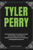 Tyler Perry: The Untold Story of a Visionary Actor and Filmmaker Who Built an Entertainment Empire and Created an Unforgettable Matriarch. (Biographies of Black American Billionaires) B0DYXWG4DT Book Cover