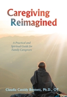 Caregiving Reimagined: A Practical and Spiritual Guide for Family Caregivers 1665767626 Book Cover