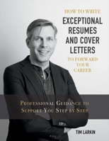 How to Write Exceptional Resumes and Cover Letters to Forward Your Career: Professional Guidance to Support You Step By Step 1543917445 Book Cover