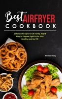 Best Air Fryer Cookbook: Delicious Recipes for all Family Rapid Way to Prepare Light Fry for Stay Healthy and Get Fit! 1801838089 Book Cover