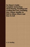 Fur buyers' guide; complete instructions about buying, handling and grading raw furs, including size, color, quality, as well as when, where and how to sell 1016524242 Book Cover