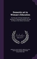 Domestic Art In Woman's Education: For The Use Of Those Studying The Method Of Teaching Domestic Art And Its Place In The School Curriculum 1014375916 Book Cover