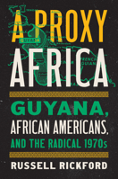 A Proxy Africa: Guyana, African Americans, and the Radical 1970s (InterConnections: The Global Twentieth Century) 1469690802 Book Cover