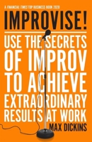 Improvise!: Use the Secrets of Improv to Achieve Extraordinary Results at Work 1785786873 Book Cover