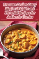 Pressure Cooker Curry Magic: 98 Quick and Flavorful Recipes for Authentic Curries B0CJL6WDM3 Book Cover